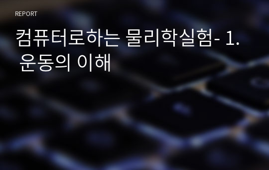 컴퓨터로하는 물리학실험- 1. 운동의 이해