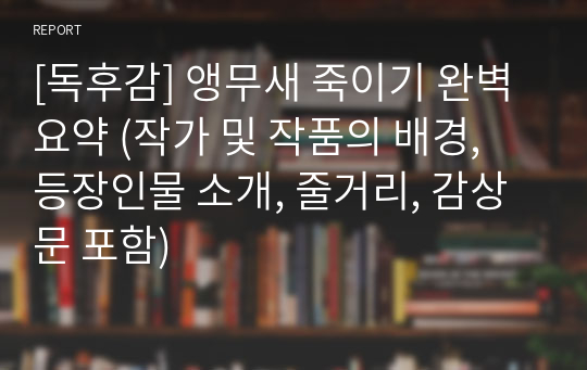 [독후감] 앵무새 죽이기 완벽 요약 (작가 및 작품의 배경, 등장인물 소개, 줄거리, 감상문 포함)