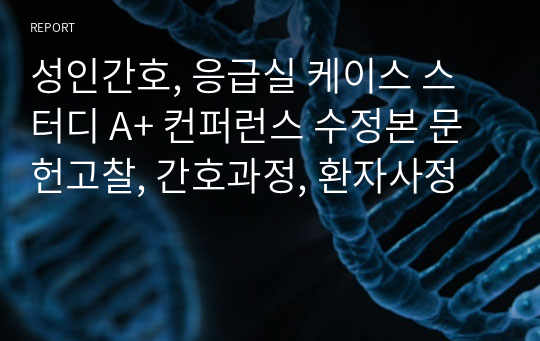 성인간호, 응급실 케이스 스터디 A+ 컨퍼런스 수정본 문헌고찰, 간호과정, 환자사정