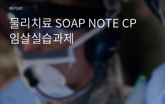 물리치료 SOAP NOTE CP 임상실습과제