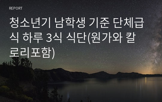 청소년기 남학생 기준 단체급식 하루 3식 식단(원가와 칼로리포함)