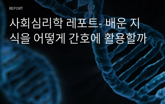 사회심리학 레포트- 배운 지식을 어떻게 간호에 활용할까