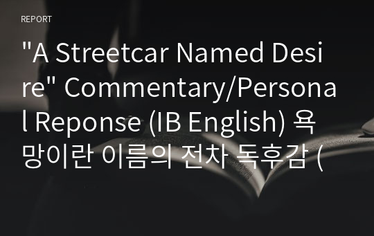 &quot;A Streetcar Named Desire&quot; Commentary/Personal Reponse (IB English) 욕망이란 이름의 전차 독후감 (영문)
