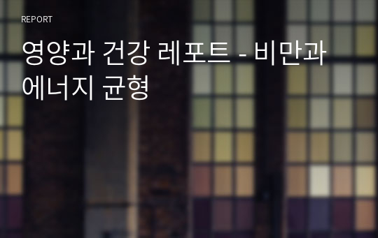 영양과 건강 레포트 - 비만과 에너지 균형