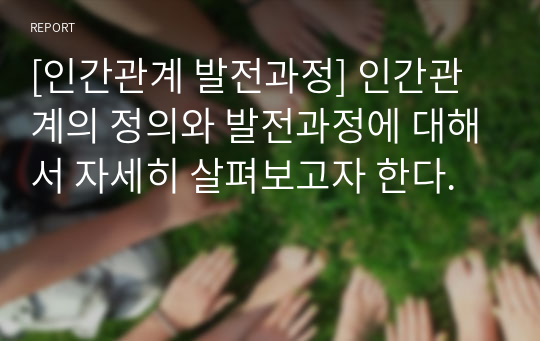 [인간관계 발전과정] 인간관계의 정의와 발전과정에 대해서 자세히 살펴보고자 한다.