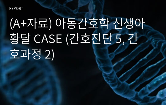 (A+자료) 아동간호학 신생아 황달 CASE (간호진단 5, 간호과정 2)