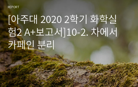 [아주대 2020 2학기 화학실험2 A+보고서]10-2. 차에서 카페인 분리