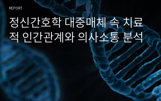 정신간호학 대중매체 속 치료적 인간관계와 의사소통 분석