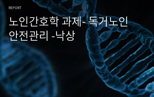 노인간호학 과제- 독거노인 안전관리 -낙상