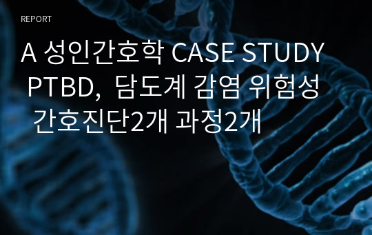 A 성인간호학 CASE STUDY  PTBD,  담도계 감염 위험성  간호진단2개 과정2개