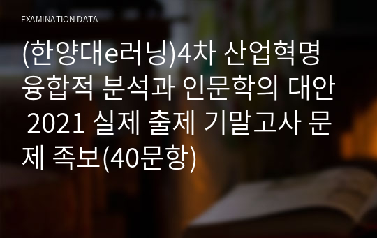 (한양대e러닝)4차 산업혁명 융합적 분석과 인문학의 대안 2021 실제 출제 기말고사 문제 족보(40문항)