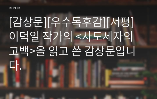 [감상문][우수독후감][서평] 이덕일 작가의 &lt;사도세자의 고백&gt;을 읽고 쓴 감상문입니다.