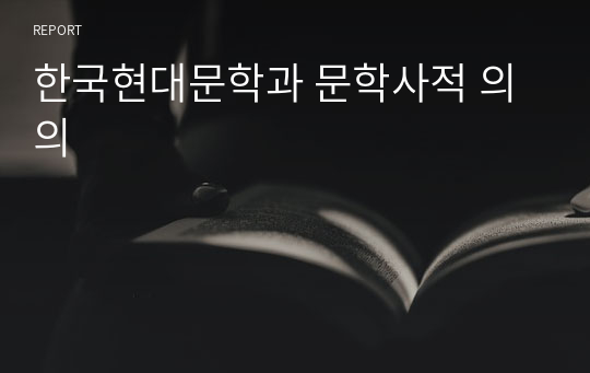 [기말대체레포트A+] 한국현대문학과 문학사적 의의