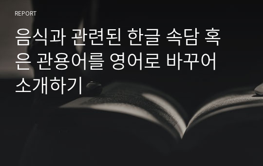 음식과 관련된 한글 속담 혹은 관용어를 영어로 바꾸어 소개하기