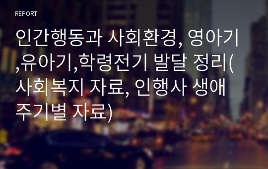 인간행동과 사회환경, 영아기,유아기,학령전기 발달 정리(사회복지 자료, 인행사 생애주기별 자료)