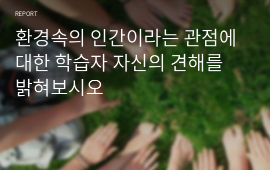 환경속의 인간이라는 관점에 대한 학습자 자신의 견해를 밝혀보시오