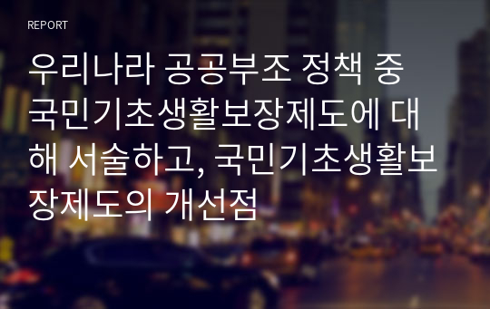 우리나라 공공부조 정책 중 국민기초생활보장제도에 대해 서술하고, 국민기초생활보장제도의 개선점