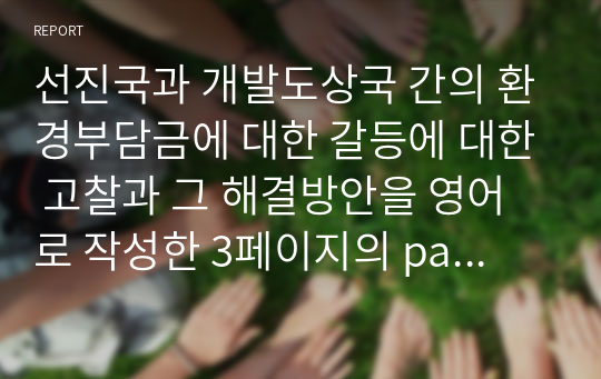 선진국과 개발도상국 간의 환경부담금에 대한 갈등에 대한 고찰과 그 해결방안을 영어로 작성한 3페이지의 paper입니다.