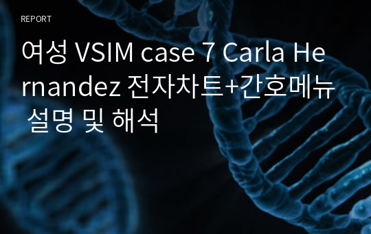 여성 VSIM case 7 Carla Hernandez 전자차트+간호메뉴 설명 및 해석