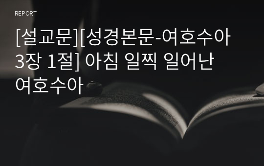 [설교문][성경본문-여호수아 3장 1절] 아침 일찍 일어난 여호수아