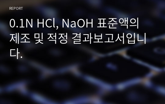 0.1N HCl, NaOH 표준액의 제조 및 적정 결과보고서입니다.