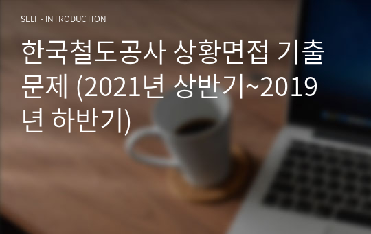 한국철도공사 상황면접 기출문제 (2021년 상반기~2019년 하반기)