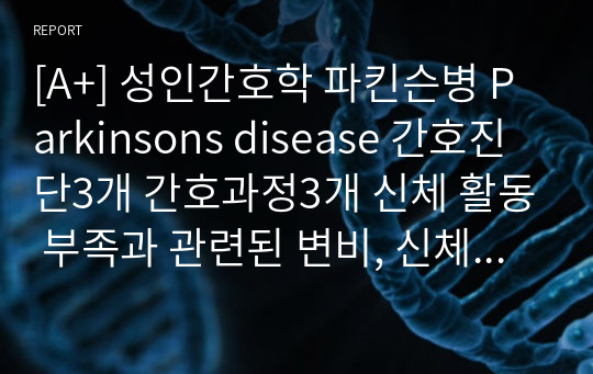 [A+] 성인간호학 파킨슨병 Parkinsons disease 간호진단3개 간호과정3개 신체 활동 부족과 관련된 변비, 신체 활동성 장애 관련된 낙상위험성, 저작곤란 및 연하곤란과 관련된 영양불균형