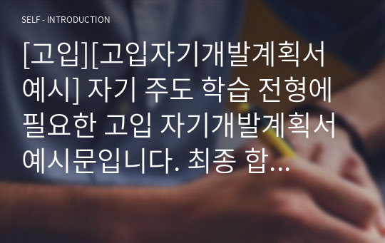 [고입][고입자기개발계획서 예시] 자기 주도 학습 전형에 필요한 고입 자기개발계획서 예시문입니다. 최종 합격한 작품으로 자신의 소신을 확실하게 밝힌 매우 잘 쓴 자기개발계획서 예문입니다.