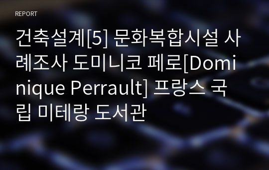 건축설계[5] 문화복합시설 사례조사 도미니코 페로[Dominique Perrault] 프랑스 국립 미테랑 도서관