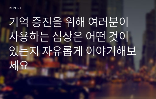 기억 증진을 위해 여러분이 사용하는 심상은 어떤 것이 있는지 자유롭게 이야기해보세요