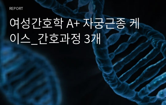 여성간호학 A+ 자궁근종 케이스_간호과정 3개