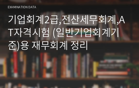 기업회계2급,전산세무회계,AT자격시험 (일반기업회계기준)용 재무회계 정리