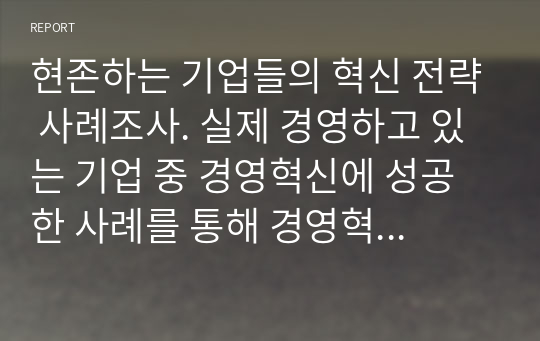 현존하는 기업들의 혁신 전략 사례조사. 실제 경영하고 있는 기업 중 경영혁신에 성공한 사례를 통해 경영혁신을 정의하시오.