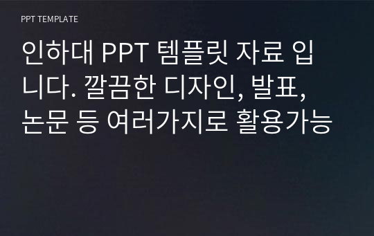 인하대 PPT 템플릿 자료 입니다. 깔끔한 디자인, 발표, 논문 등 여러가지로 활용가능