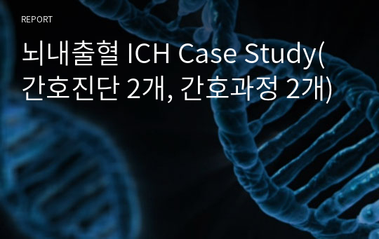 뇌내출혈 ICH Case Study(간호진단 2개, 간호과정 2개)