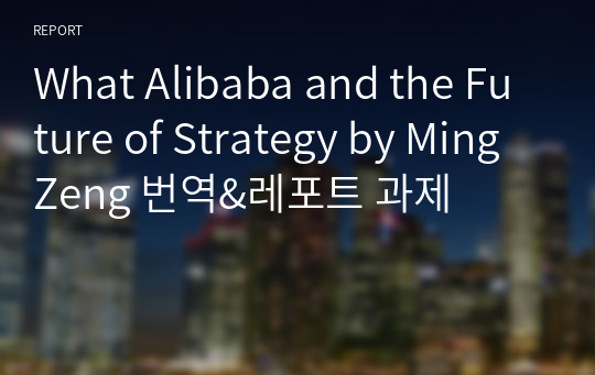 What Alibaba and the Future of Strategy by Ming Zeng 번역&amp;레포트 과제