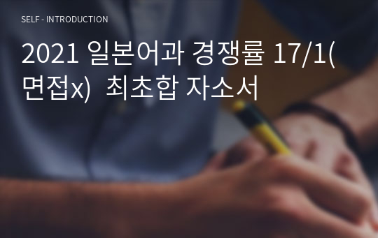 2021 일본어과 경쟁률 17/1(면접x)  최초합 자소서