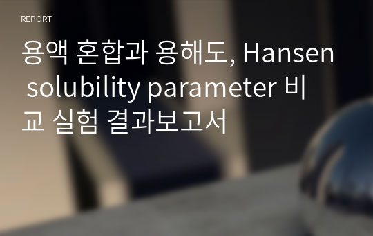 용액 혼합과 용해도, Hansen solubility parameter 비교 실험 결과보고서