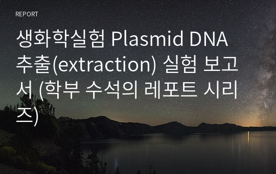 생화학실험 Plasmid DNA 추출(extraction) 실험 보고서 (학부 수석의 레포트 시리즈)