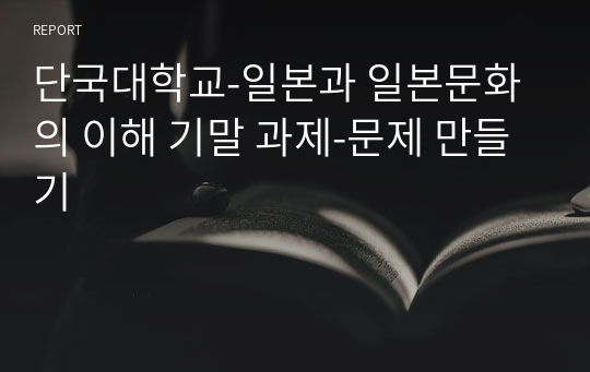 단국대학교-일본과 일본문화의 이해 기말 과제-문제 만들기