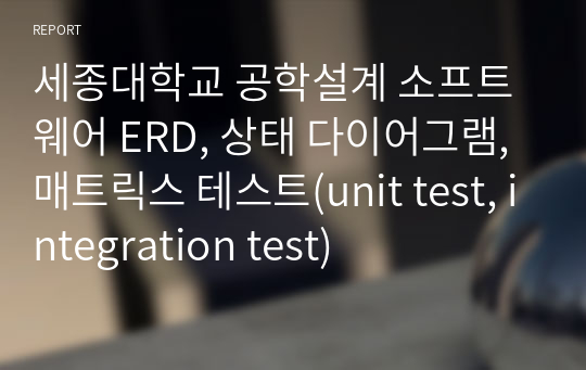 세종대학교 공학설계 소프트웨어 ERD, 상태 다이어그램, 매트릭스 테스트(unit test, integration test)