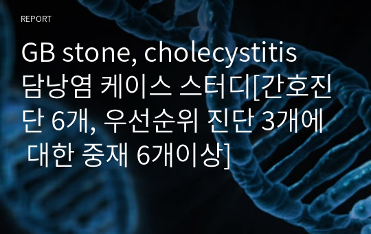 GB stone, cholecystitis 담낭염 케이스 스터디[간호진단 6개, 우선순위 진단 3개에 대한 중재 6개이상]