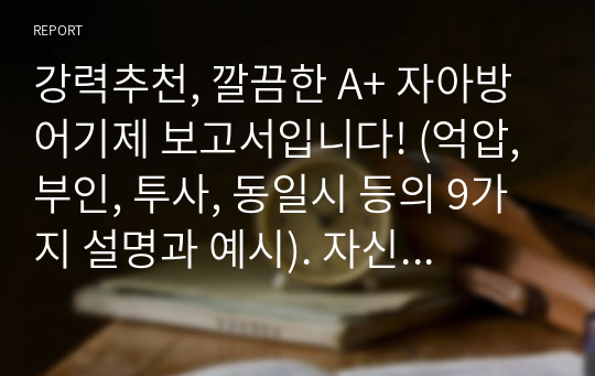 강력추천, 깔끔한 A+ 자아방어기제 보고서입니다! (억압, 부인, 투사, 동일시 등의 9가지 설명과 예시). 자신의 예시