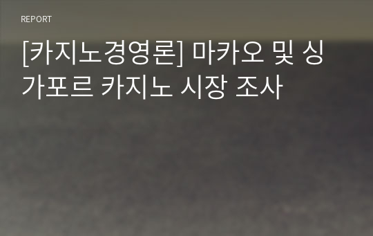 [카지노경영론] 마카오 및 싱가포르 카지노 시장 조사