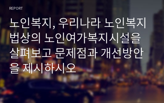 노인복지, 우리나라 노인복지법상의 노인여가복지시설을 살펴보고 문제점과 개선방안을 제시하시오