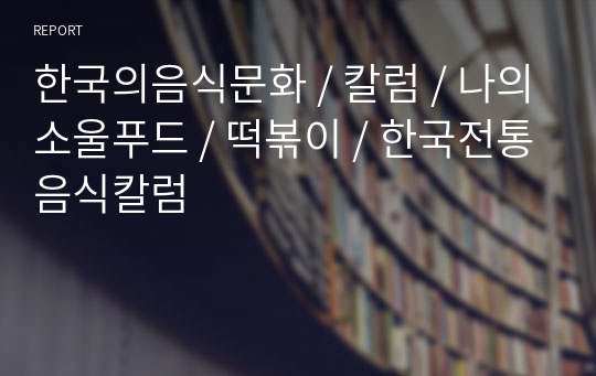 한국의음식문화 / 칼럼 / 나의소울푸드 / 떡볶이 / 한국전통음식칼럼