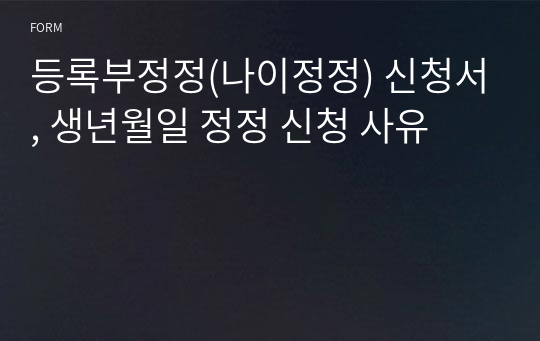 등록부정정(나이정정) 신청서, 생년월일 정정 신청 사유