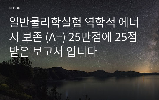 일반물리학실험 역학적 에너지 보존 (A+) 25만점에 25점 받은 보고서 입니다