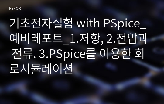 기초전자실험 with PSpice_예비레포트_1.저항, 2.전압과 전류. 3.PSpice를 이용한 회로시뮬레이션