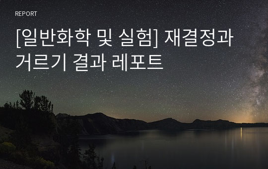 [일반화학 및 실험] 재결정과 거르기 결과 레포트